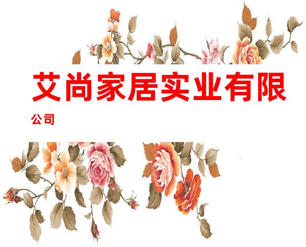 艾尚家居实业有限公司
