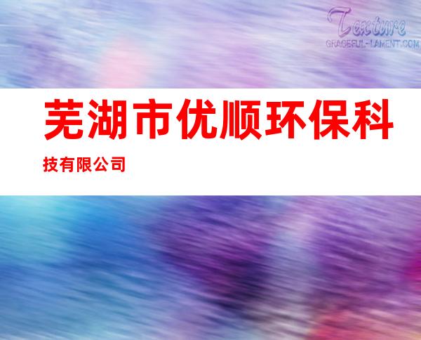 芜湖市优顺环保科技有限公司