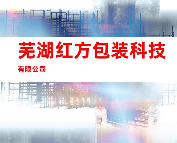 芜湖红方包装科技有限公司