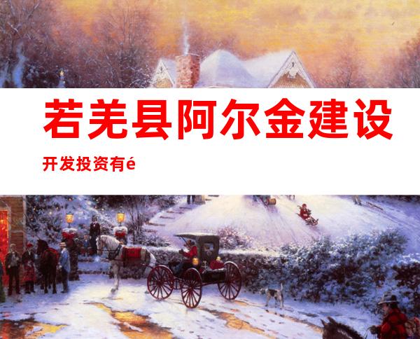 若羌县阿尔金建设开发投资有限公司