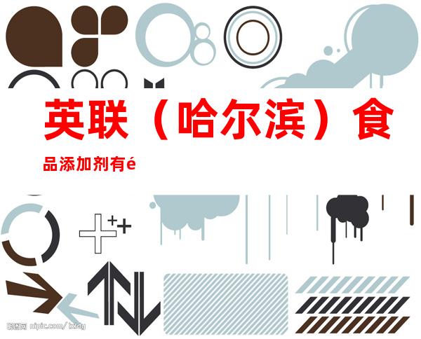 英联（哈尔滨）食品添加剂有限公司