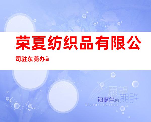 荣夏纺织品有限公司驻东莞办事处