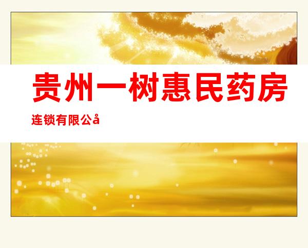 贵州一树惠民药房连锁有限公司