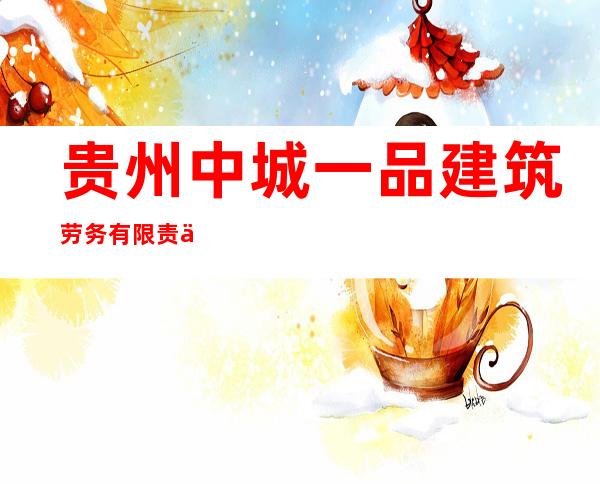 贵州中城一品建筑劳务有限责任公司