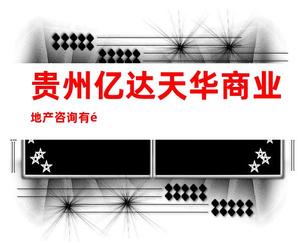 贵州亿达天华商业地产咨询有限公司