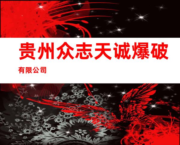 贵州众志天诚爆破有限公司