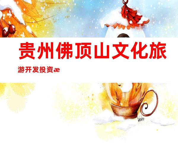 贵州佛顶山文化旅游开发投资有限责任公司