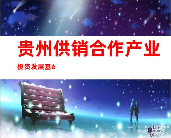 贵州供销合作产业投资发展基金管理有限公司