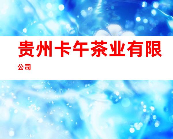 贵州卡午茶业有限公司