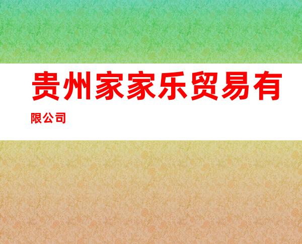 贵州家家乐贸易有限公司