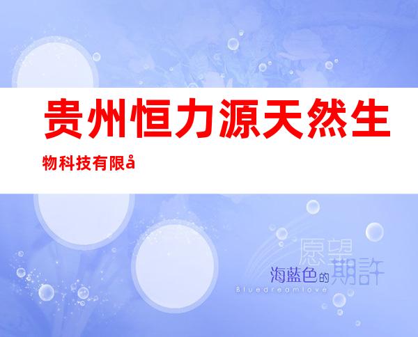 贵州恒力源天然生物科技有限公司