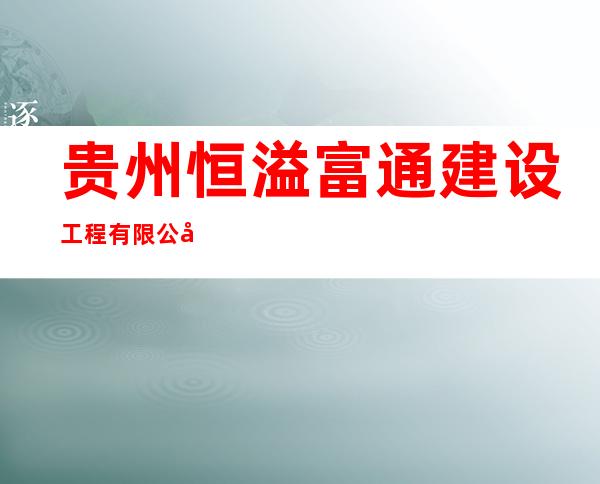 贵州恒溢富通建设工程有限公司