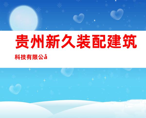 贵州新久装配建筑科技有限公司