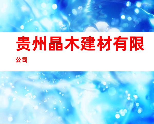 贵州晶木建材有限公司