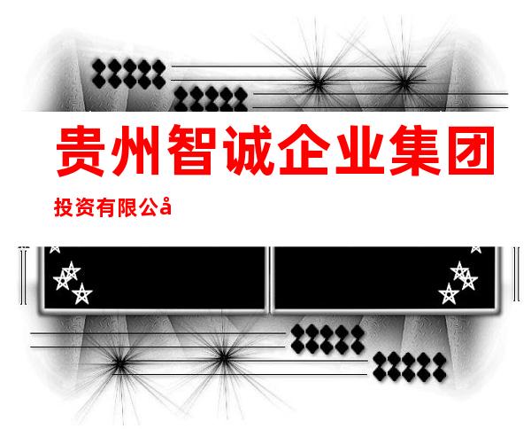 贵州智诚企业集团投资有限公司