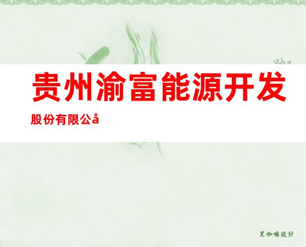 贵州渝富能源开发股份有限公司