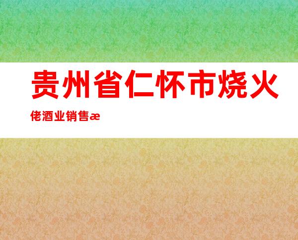 贵州省仁怀市烧火佬酒业销售有限公司