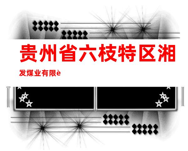 贵州省六枝特区湘发煤业有限责任公司