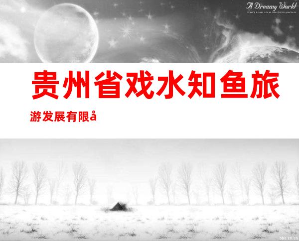 贵州省戏水知鱼旅游发展有限公司