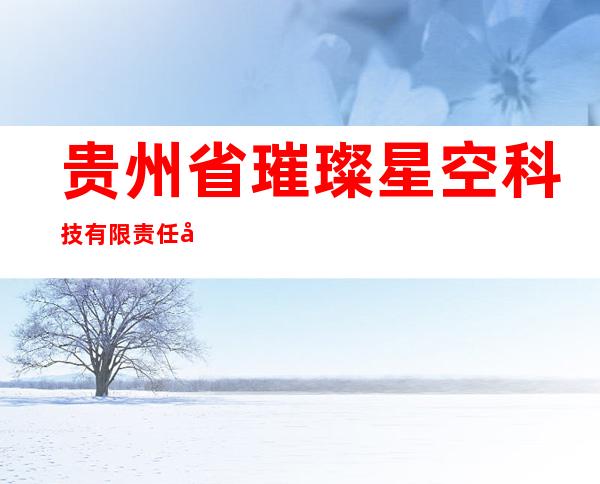 贵州省璀璨星空科技有限责任公司