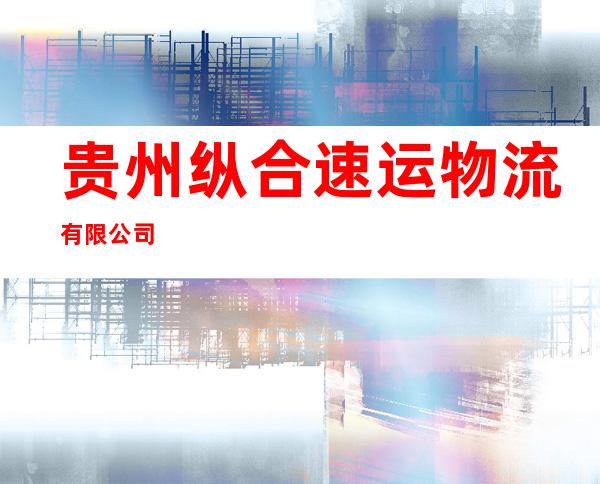 贵州纵合速运物流有限公司