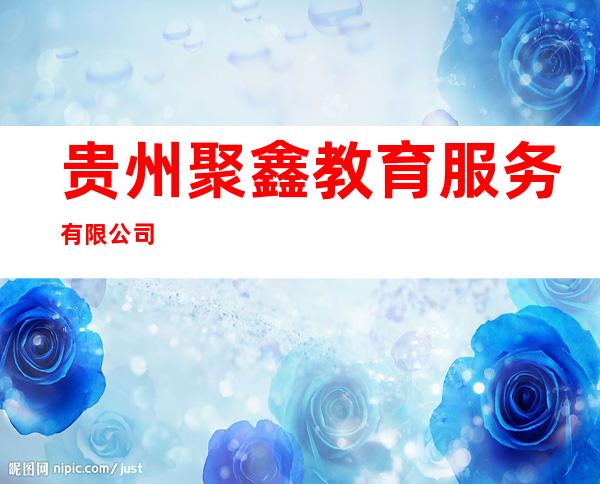 贵州聚鑫教育服务有限公司