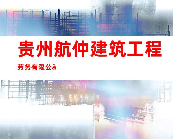 贵州航仲建筑工程劳务有限公司