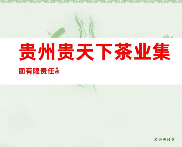贵州贵天下茶业集团有限责任公司