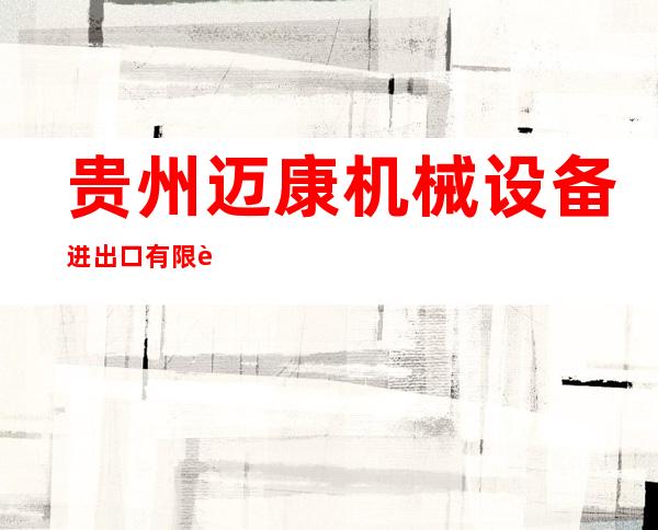 贵州迈康机械设备进出口有限责任公司
