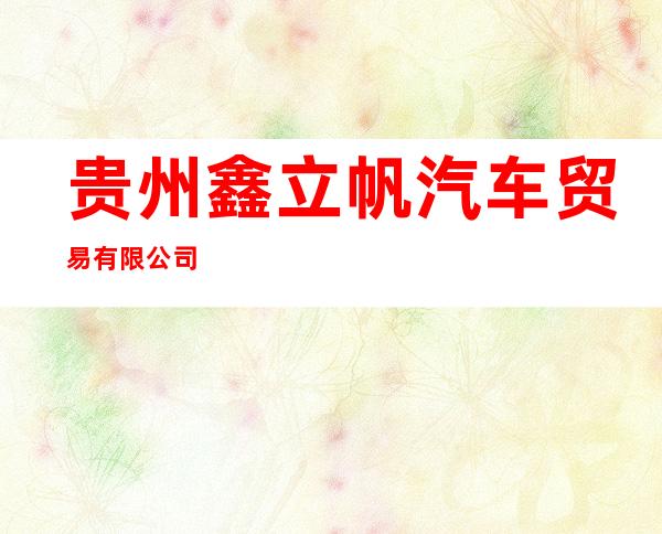 贵州鑫立帆汽车贸易有限公司