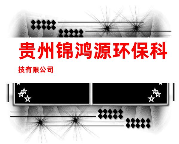 贵州锦鸿源环保科技有限公司