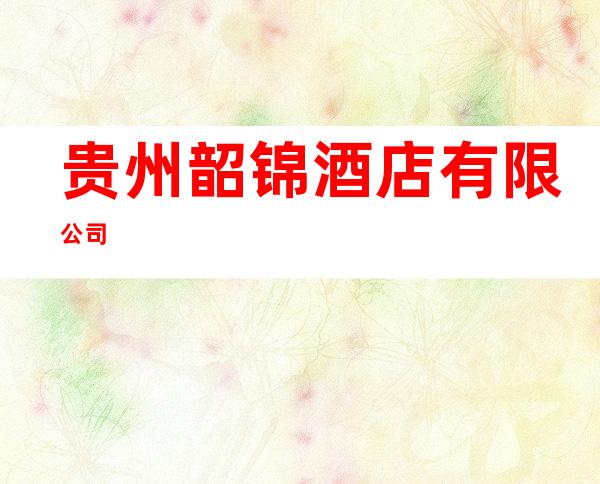 贵州韶锦酒店有限公司