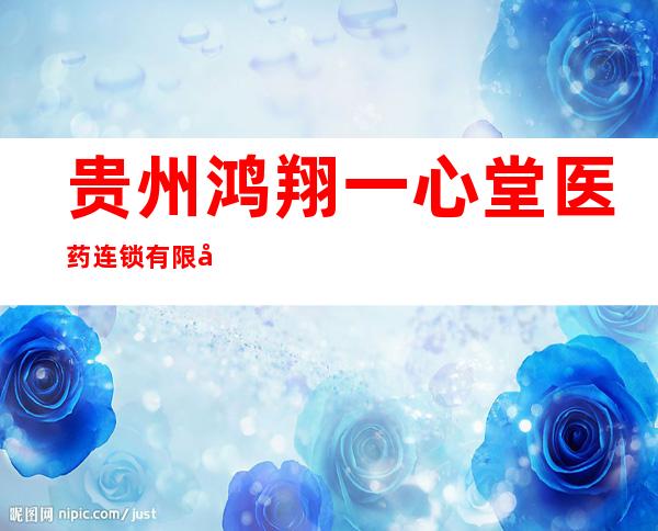 贵州鸿翔一心堂医药连锁有限公司