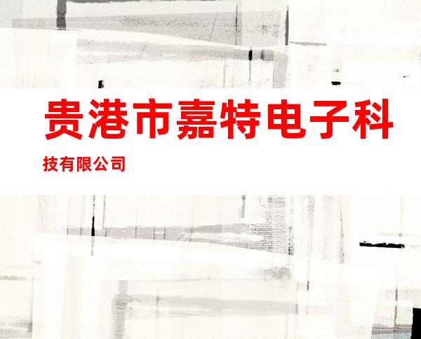 贵港市嘉特电子科技有限公司