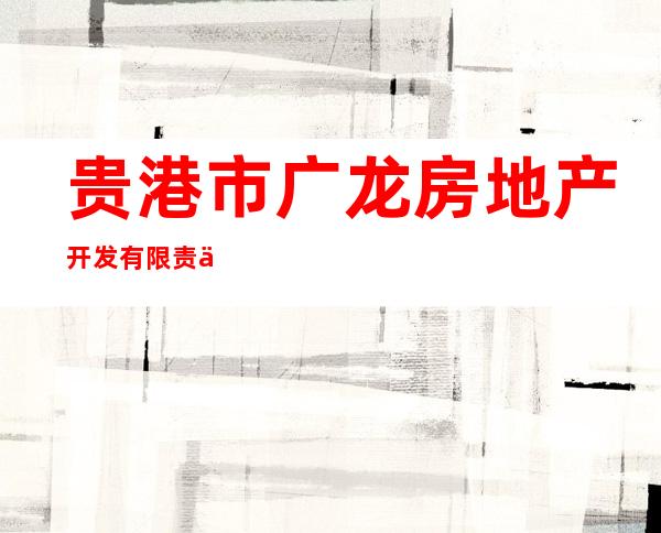 贵港市广龙房地产开发有限责任公司