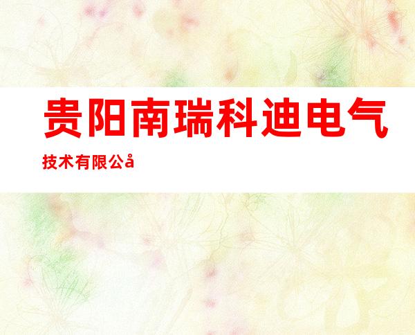 贵阳南瑞科迪电气技术有限公司