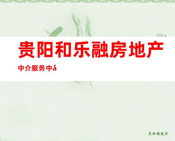 贵阳和乐融房地产中介服务中心