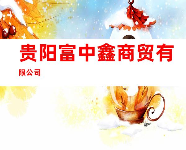 贵阳富中鑫商贸有限公司