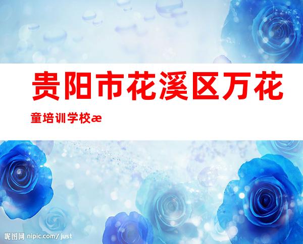 贵阳市花溪区万花童培训学校有限公司