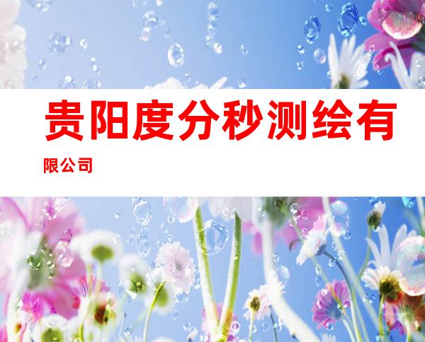 贵阳度分秒测绘有限公司