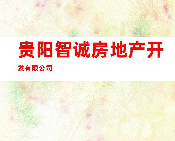 贵阳智诚房地产开发有限公司