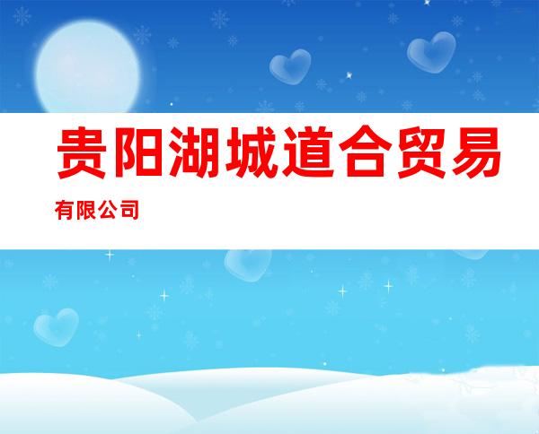 贵阳湖城道合贸易有限公司