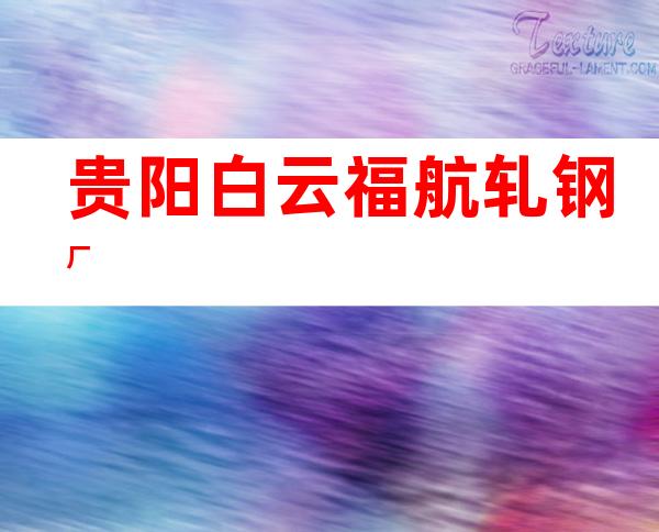贵阳白云福航轧钢厂