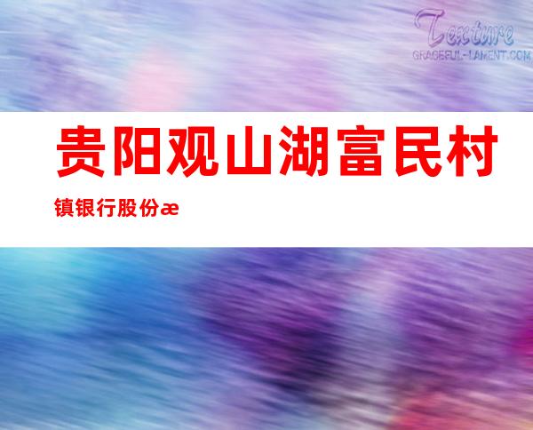 贵阳观山湖富民村镇银行股份有限公司
