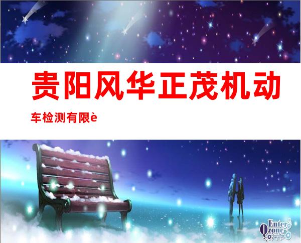 贵阳风华正茂机动车检测有限责任公司