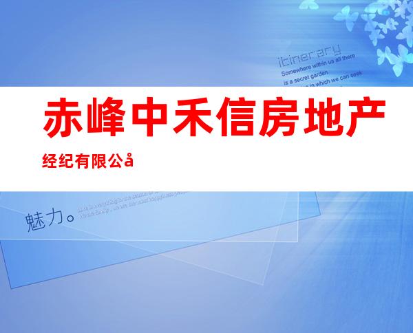 赤峰中禾信房地产经纪有限公司
