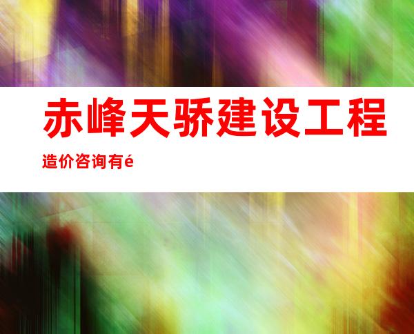 赤峰天骄建设工程造价咨询有限责任公司