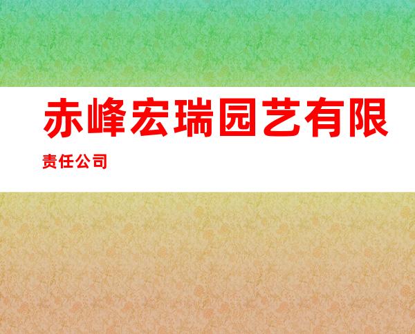 赤峰宏瑞园艺有限责任公司