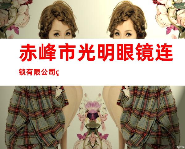 赤峰市光明眼镜连锁有限公司第二分店