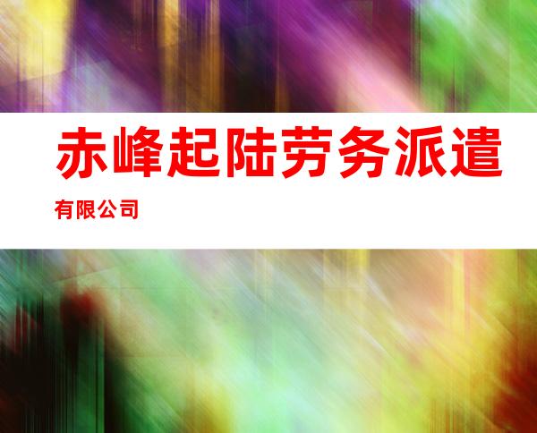 赤峰起陆劳务派遣有限公司